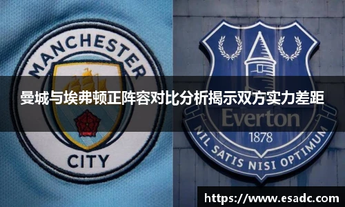 曼城与埃弗顿正阵容对比分析揭示双方实力差距