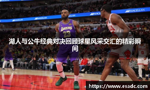 678体育湖人与公牛经典对决回顾球星风采交汇的精彩瞬间